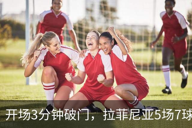 开场3分钟破门，拉菲尼亚5场7球晃倒两人